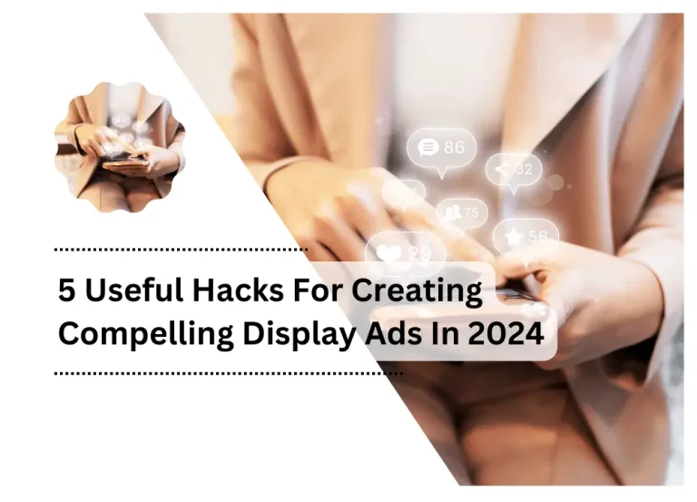 5 Useful Hacks For Creating Compelling Display Ads In 2024